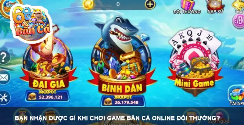 Bạn nhận được gì khi chơi game bắn cá online đổi thưởng?